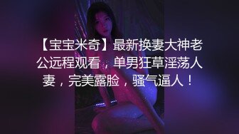 【宝宝米奇】最新换妻大神老公远程观看，单男狂草淫荡人妻，完美露脸，骚气逼人！