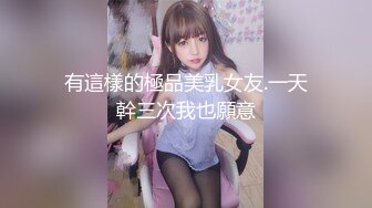 有這樣的極品美乳女友.一天幹三次我也願意