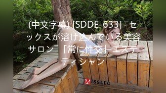 (中文字幕) [SDDE-633] ―セックスが溶け込んでいる美容サロン―「常に性交」エステティシャン