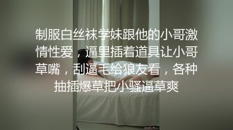 制服白丝袜学妹跟他的小哥激情性爱，逼里插着道具让小哥草嘴，刮逼毛给狼友看，各种抽插爆草把小骚逼草爽