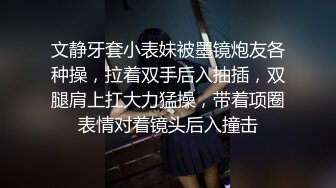 文静牙套小表妹被墨镜炮友各种操，拉着双手后入抽插，双腿肩上扛大力猛操，带着项圈表情对着镜头后入撞击