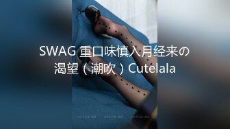 SWAG 重口味慎入月经来の渴望（潮吹）Cutelala