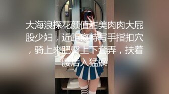 大海浪探花颜值甜美肉肉大屁股少妇，近距离特写手指扣穴，骑上来肥臀上下套弄，扶着腰后入猛操