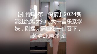 【推特DB第一深情】2024新流出约炮大神，大一音乐系学妹，刚操完逼白带一口吞下，超清2K画质版