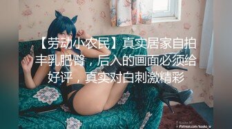 【劳动小农民】真实居家自拍丰乳肥臀，后入的画面必须给好评，真实对白刺激精彩