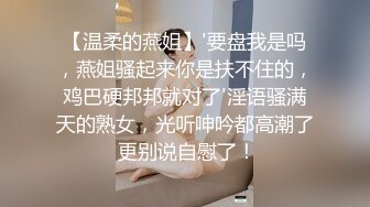 【温柔的燕姐】'要盘我是吗，燕姐骚起来你是扶不住的，鸡巴硬邦邦就对了'淫语骚满天的熟女，光听呻吟都高潮了 更别说自慰了！