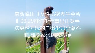 最新流出〖女性私密养生会所〗09.29推油少年重出江湖手法更给力玩的白嫩少妇高潮不断 翘美臀求插入狠操