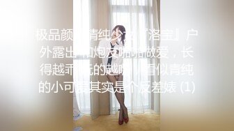 极品颜值清纯少女『洛宝』户外露出 和炮友啪啪做爱，长得越乖 玩的越嗨，看似青纯的小可爱其实是个反差婊 (1)