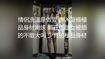 情侶洗溫泉做愛 後入苗條極品身材嫩妹 超正細腿女被插的不敢大叫 少見的極品身材