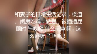 和妻子的日常生活记录，楼道、闺房吃鸡，做爱，被插插屁眼时 ’哎呦 什么玩意啊，这么疼呀‘ 哈哈！