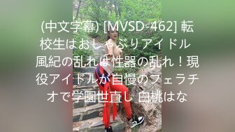 (中文字幕) [MVSD-462] 転校生はおしゃぶりアイドル 風紀の乱れは性器の乱れ！現役アイドルが自慢のフェラチオで学園世直し 白桃はな