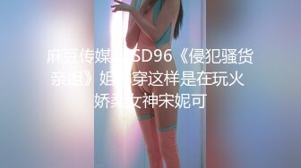 麻豆传媒 MSD96《侵犯骚货亲姐》姐你穿这样是在玩火 娇柔女神宋妮可