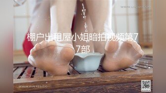 棚户出租屋小姐暗拍视频第77部