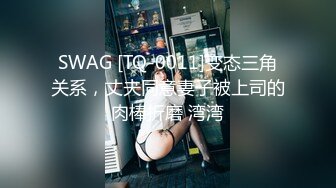 SWAG [TQ-0011]变态三角关系，丈夫同意妻子被上司的肉棒折磨 湾湾