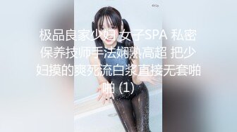 极品良家少妇 女子SPA 私密保养技师手法娴熟高超 把少妇摸的爽死流白浆直接无套啪啪 (1)