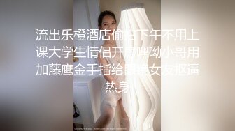 流出乐橙酒店偷拍下午不用上课大学生情侣开房嘿呦小哥用加藤鹰金手指给眼镜女友抠逼热身