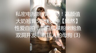 私密电报群VIP福利！高颜值大奶翘臀S曲线女神【嫣然】性爱自拍，雪白肌肤粉嫩鲍鱼双洞开发，有钱人的母狗 (3)