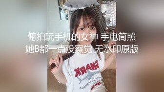 俯拍玩手机的女神 手电筒照她B都一点没察觉 无水印原版