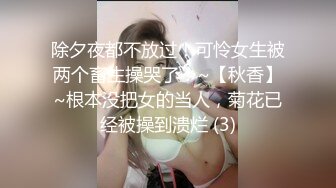 除夕夜都不放过！可怜女生被两个畜生操哭了！~【秋香】~根本没把女的当人，菊花已经被操到溃烂 (3)