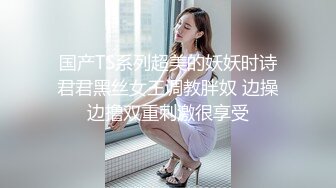 国产TS系列超美的妖妖时诗君君黑丝女王调教胖奴 边操边撸双重刺激很享受