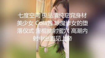 七度空间 极品清纯窈窕身材美少女 Cola酱 除魔修女的堕落仪式 淫棍抽射蜜穴 高潮内射中出直见上帝