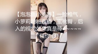 【泡泡鱼小美眉】一脸稚气，小萝莉啪啪直播，蜜桃臀，后入的视觉效果真是棒~~~~~ 佳作 (3)