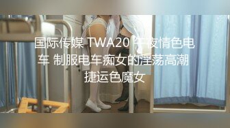 国际传媒 TWA20 午夜情色电车 制服电车痴女的淫荡高潮 捷运色魔女