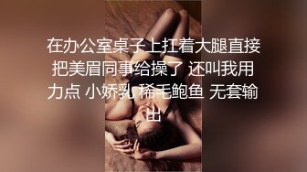 在办公室桌子上扛着大腿直接把美眉同事给操了 还叫我用力点 小娇乳 稀毛鲍鱼 无套输出