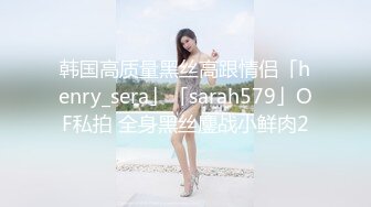 韩国高质量黑丝高跟情侣「henry_sera」「sarah579」OF私拍 全身黑丝鏖战小鲜肉2