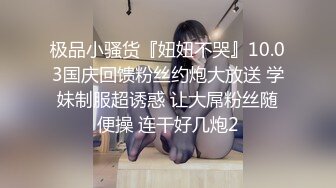 极品小骚货『妞妞不哭』10.03国庆回馈粉丝约炮大放送 学妹制服超诱惑 让大屌粉丝随便操 连干好几炮2