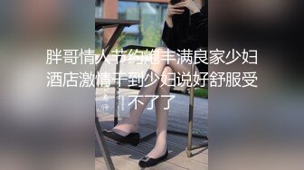 胖哥情人节约炮丰满良家少妇酒店激情干到少妇说好舒服受不了了