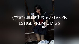 (中文字幕)募集ちゃんTV×PRESTIGE PREMIUM 25