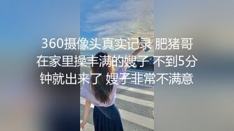 360摄像头真实记录 肥猪哥在家里操丰满的嫂子 不到5分钟就出来了 嫂子非常不满意