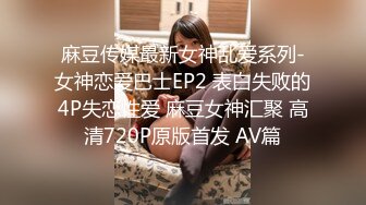 麻豆传媒最新女神乱爱系列-女神恋爱巴士EP2 表白失败的4P失恋性爱 麻豆女神汇聚 高清720P原版首发 AV篇