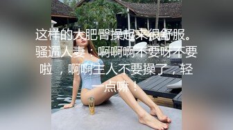 这样的大肥臀操起来很舒服。骚逼人妻：啊啊啊不要呀不要啦 ，啊啊主人不要操了，轻一点嘛！