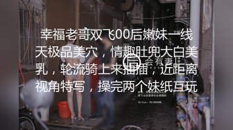 幸福老哥双飞00后嫩妹一线天极品美穴，情趣肚兜大白美乳，轮流骑上来抽插，近距离视角特写，操完两个妹纸互玩