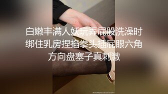 白嫩丰满人妖玩弄屁股洗澡时绑住乳房捏掐拳头插屁眼六角方向盘塞子真刺激