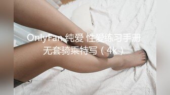 OnlyFan 纯爱 性爱练习手册 无套骑乘特写（4k）