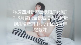 私房四月新流出纸箱厂女厕22-3月蓝门全景后拍系列超近视角精选其中 几个检验科年轻靓妹