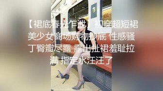 【裙底春光乍泄】初穿超短裙美少女商场购物抄底 性感骚丁臀瓣尽露 露出扯裙羞耻拉满 指定水汪汪了