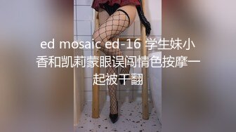 ed mosaic ed-16 学生妹小香和凯莉蒙眼误闯情色按摩一起被干翻