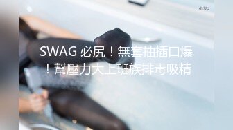 SWAG 必尻！無套抽插口爆！幫壓力大上班族排毒吸精