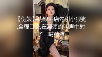 【伪娘】伪娘酒店勾引小狼狗,全程口交,在淫荡的叫声中射了一嘴精液