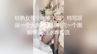 轻熟女带个闺蜜下海，特写尿尿一个大黑鲍鱼，掰穴一个黑蝴蝶逼 淫水哗哗流