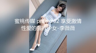 蜜桃传媒 pme-232 享受激情性爱的强欲少女-李薇薇