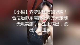 【小樱】森萝财团万狼求购！合法治愈系清纯小妹万元定制，无毛美鲍，学生服露出，紫薇，秀玉足