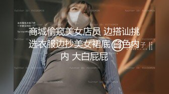 商城偷窥美女店员 边搭讪挑选衣服边抄美女裙底 白色内内 大白屁屁