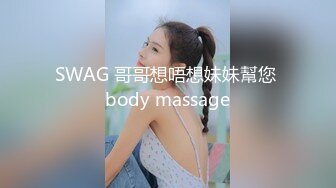 SWAG 哥哥想唔想妹妹幫您 body massage