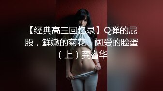 【经典高三回忆录】Q弹的屁股，鲜嫩的菊花，阔爱的脸蛋（上）龚睿华