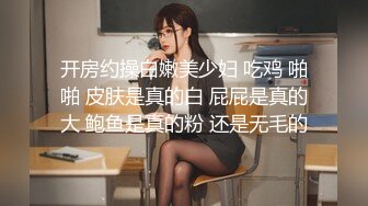 开房约操白嫩美少妇 吃鸡 啪啪 皮肤是真的白 屁屁是真的大 鲍鱼是真的粉 还是无毛的